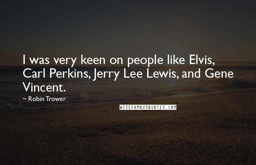 Robin Trower Quotes: I was very keen on people like Elvis, Carl Perkins, Jerry Lee Lewis, and Gene Vincent.