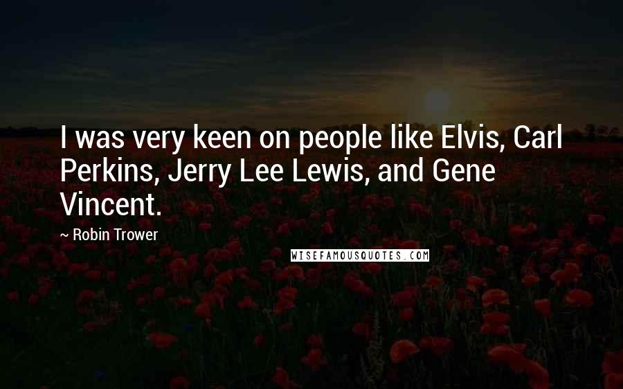 Robin Trower Quotes: I was very keen on people like Elvis, Carl Perkins, Jerry Lee Lewis, and Gene Vincent.