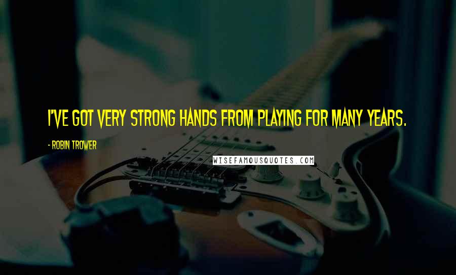 Robin Trower Quotes: I've got very strong hands from playing for many years.