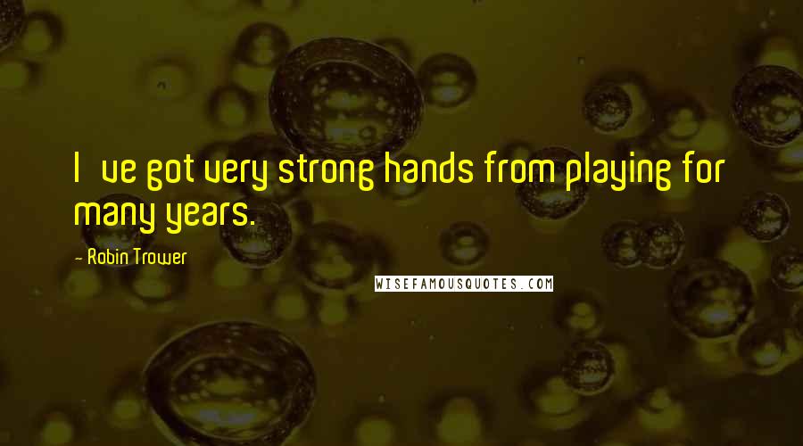 Robin Trower Quotes: I've got very strong hands from playing for many years.