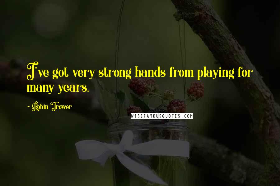 Robin Trower Quotes: I've got very strong hands from playing for many years.