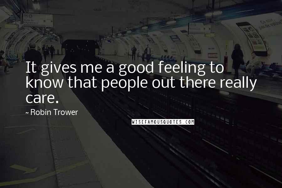 Robin Trower Quotes: It gives me a good feeling to know that people out there really care.