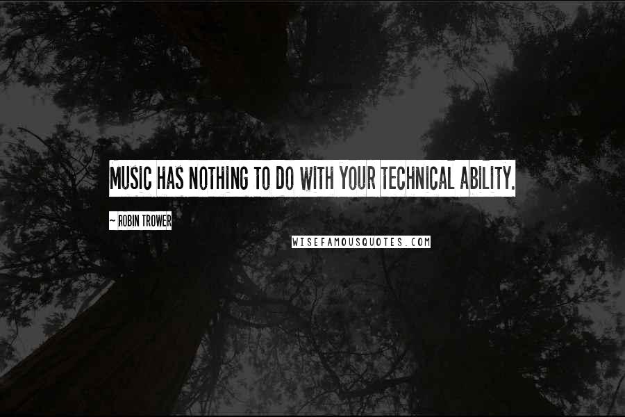 Robin Trower Quotes: Music has nothing to do with your technical ability.