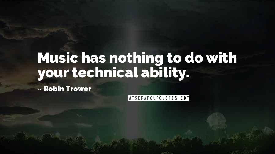 Robin Trower Quotes: Music has nothing to do with your technical ability.
