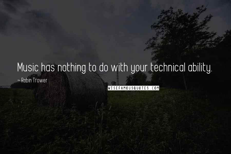 Robin Trower Quotes: Music has nothing to do with your technical ability.