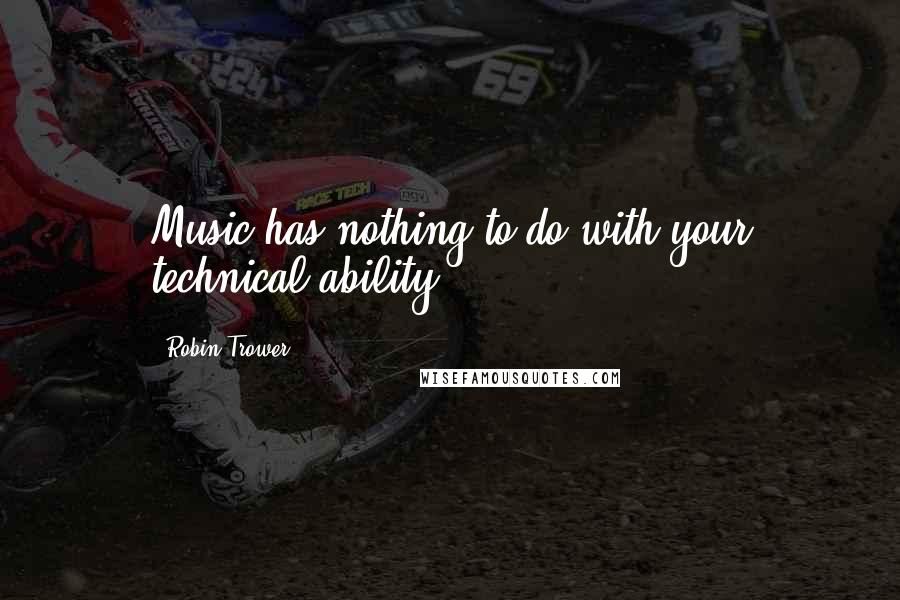 Robin Trower Quotes: Music has nothing to do with your technical ability.