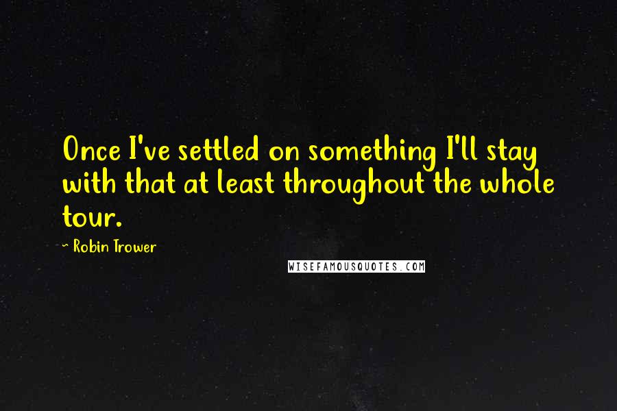 Robin Trower Quotes: Once I've settled on something I'll stay with that at least throughout the whole tour.