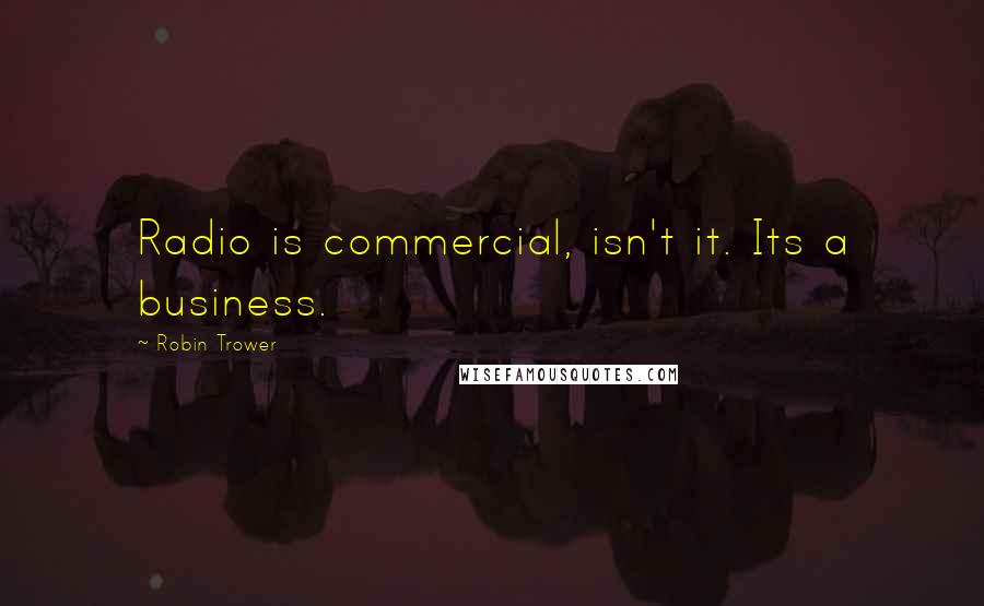 Robin Trower Quotes: Radio is commercial, isn't it. Its a business.