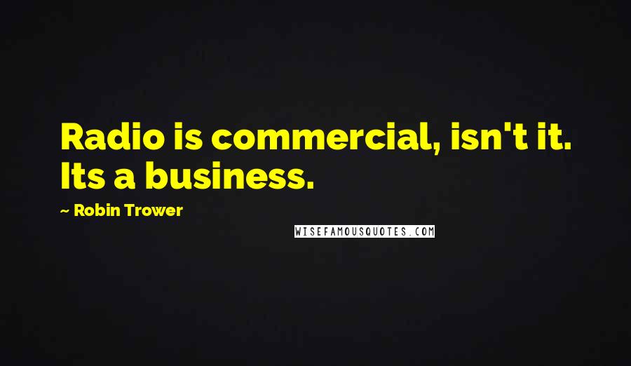 Robin Trower Quotes: Radio is commercial, isn't it. Its a business.