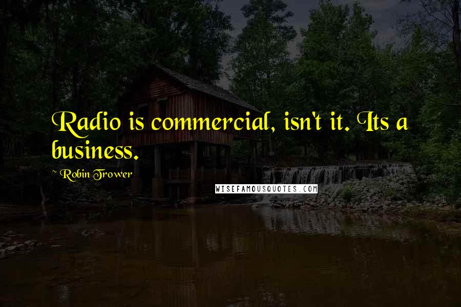 Robin Trower Quotes: Radio is commercial, isn't it. Its a business.