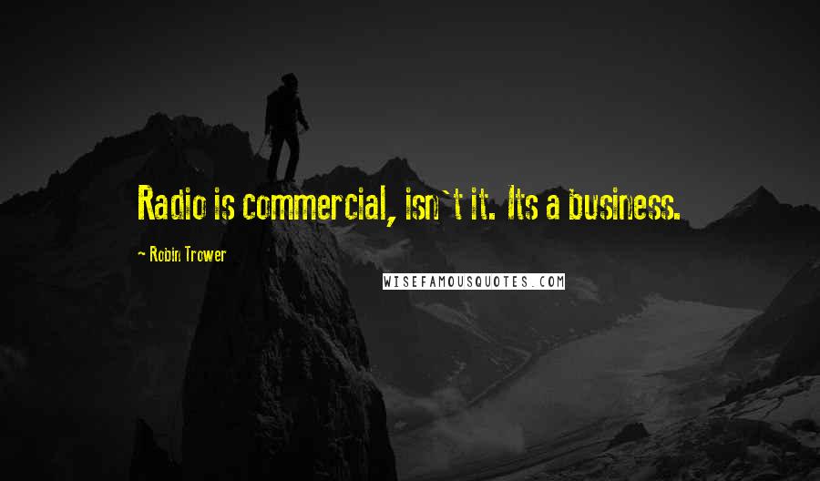 Robin Trower Quotes: Radio is commercial, isn't it. Its a business.