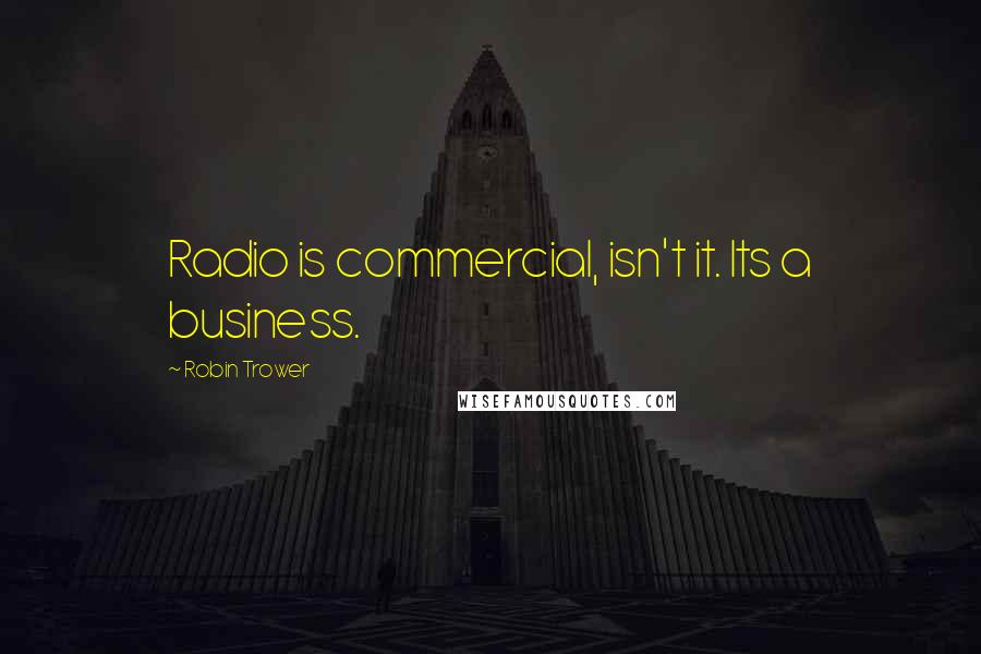 Robin Trower Quotes: Radio is commercial, isn't it. Its a business.