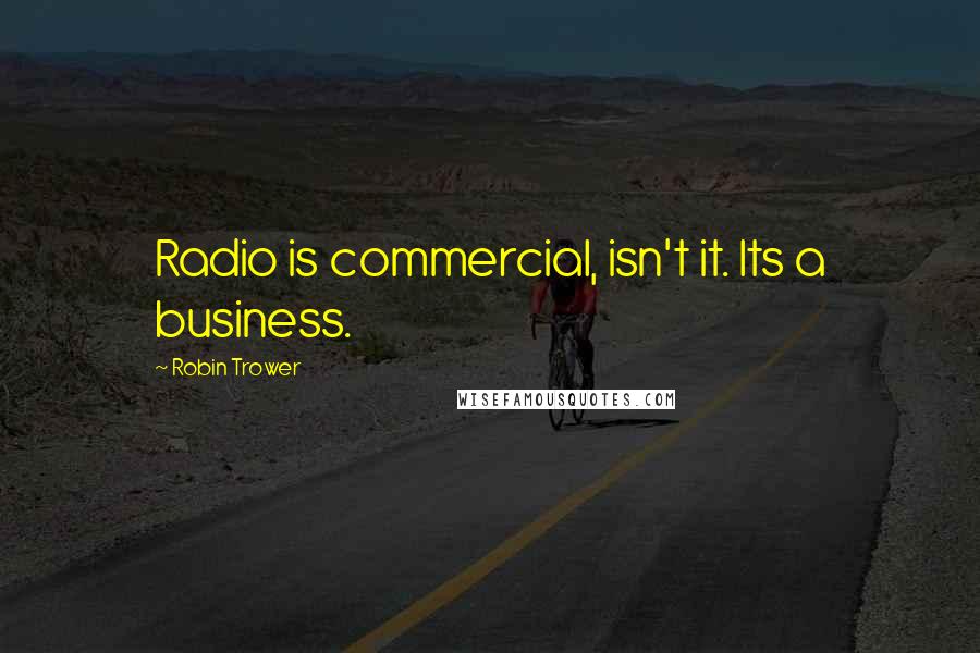 Robin Trower Quotes: Radio is commercial, isn't it. Its a business.