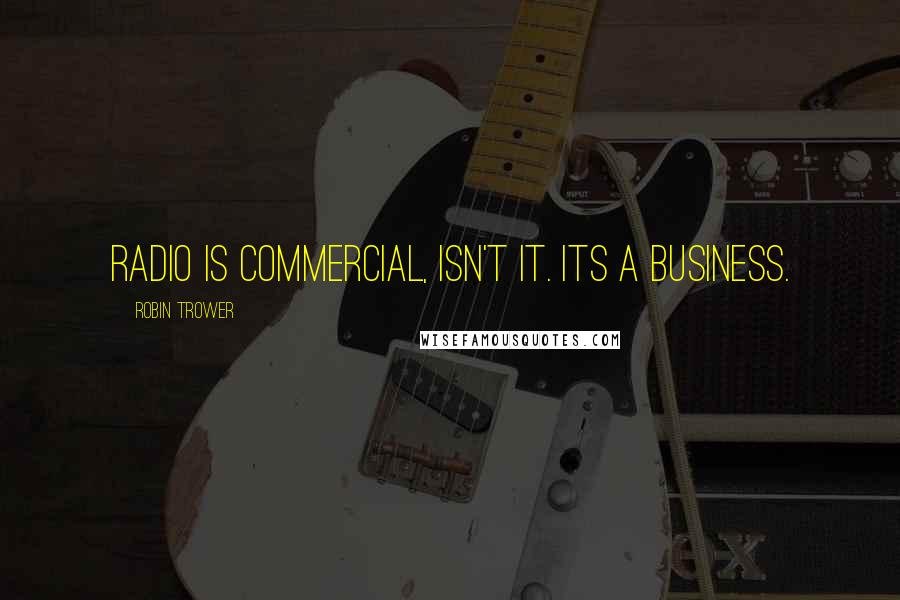 Robin Trower Quotes: Radio is commercial, isn't it. Its a business.