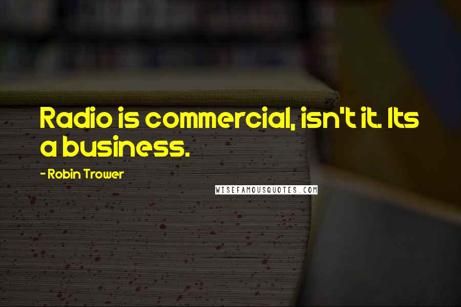 Robin Trower Quotes: Radio is commercial, isn't it. Its a business.