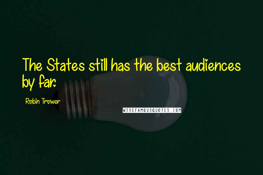 Robin Trower Quotes: The States still has the best audiences by far.