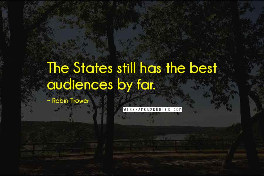 Robin Trower Quotes: The States still has the best audiences by far.