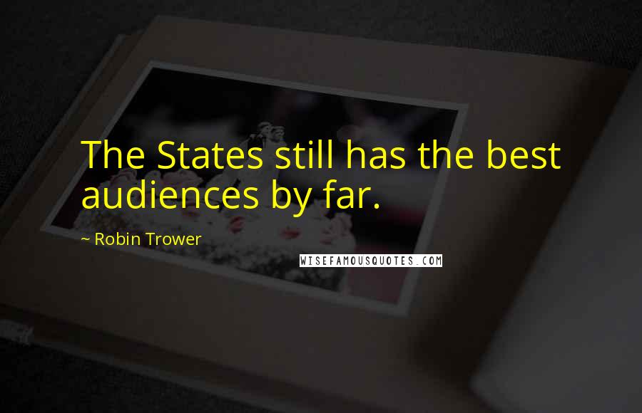 Robin Trower Quotes: The States still has the best audiences by far.