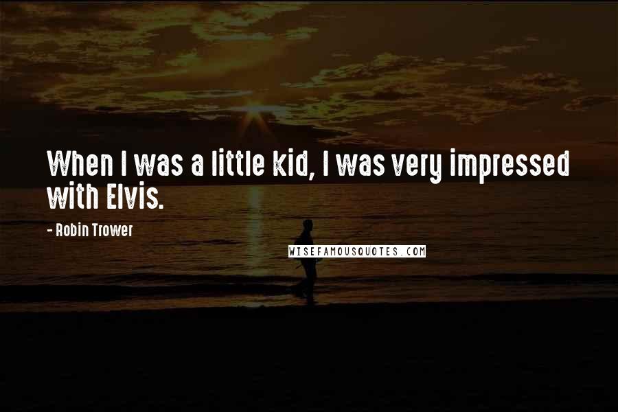 Robin Trower Quotes: When I was a little kid, I was very impressed with Elvis.