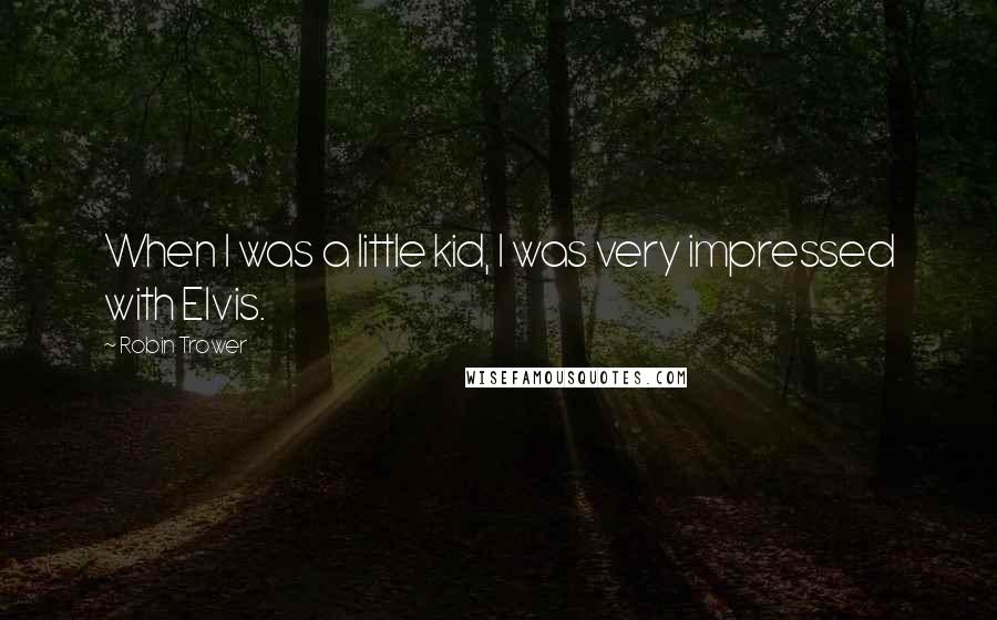 Robin Trower Quotes: When I was a little kid, I was very impressed with Elvis.