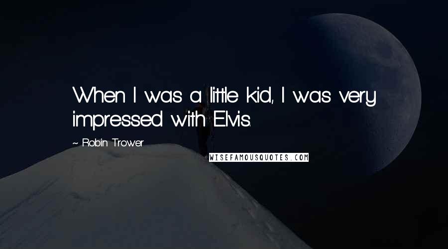 Robin Trower Quotes: When I was a little kid, I was very impressed with Elvis.