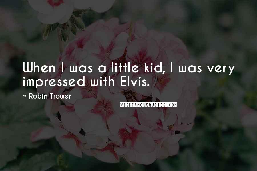 Robin Trower Quotes: When I was a little kid, I was very impressed with Elvis.