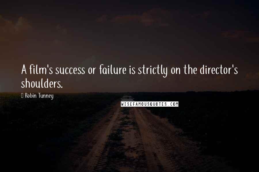 Robin Tunney Quotes: A film's success or failure is strictly on the director's shoulders.