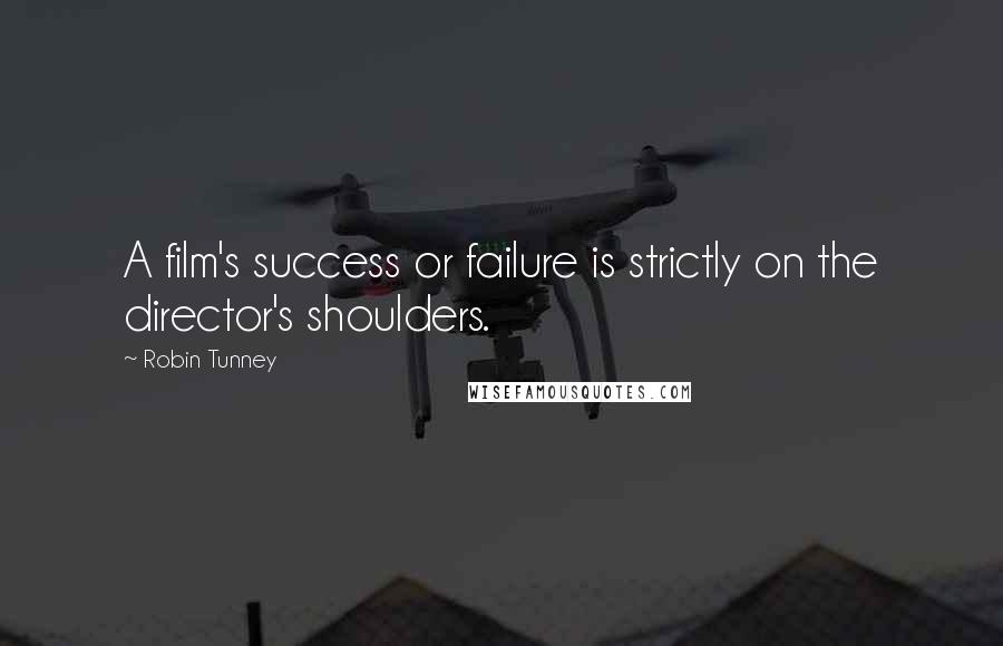 Robin Tunney Quotes: A film's success or failure is strictly on the director's shoulders.