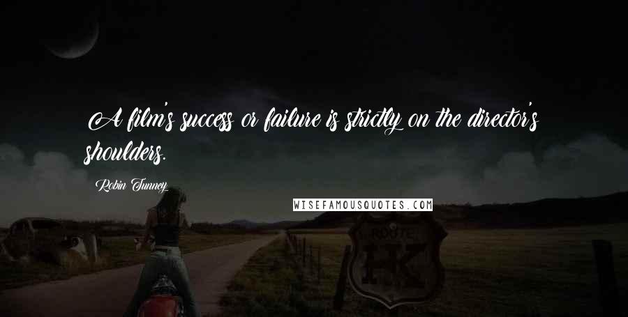 Robin Tunney Quotes: A film's success or failure is strictly on the director's shoulders.