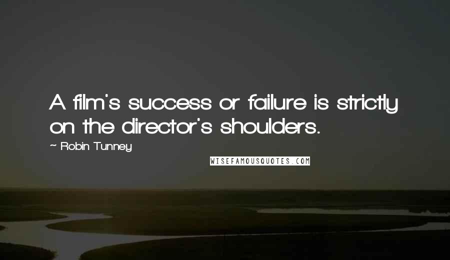 Robin Tunney Quotes: A film's success or failure is strictly on the director's shoulders.