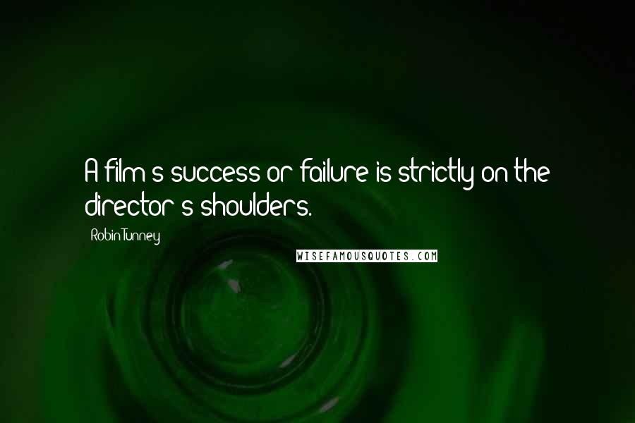 Robin Tunney Quotes: A film's success or failure is strictly on the director's shoulders.