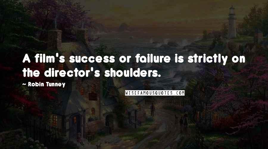 Robin Tunney Quotes: A film's success or failure is strictly on the director's shoulders.