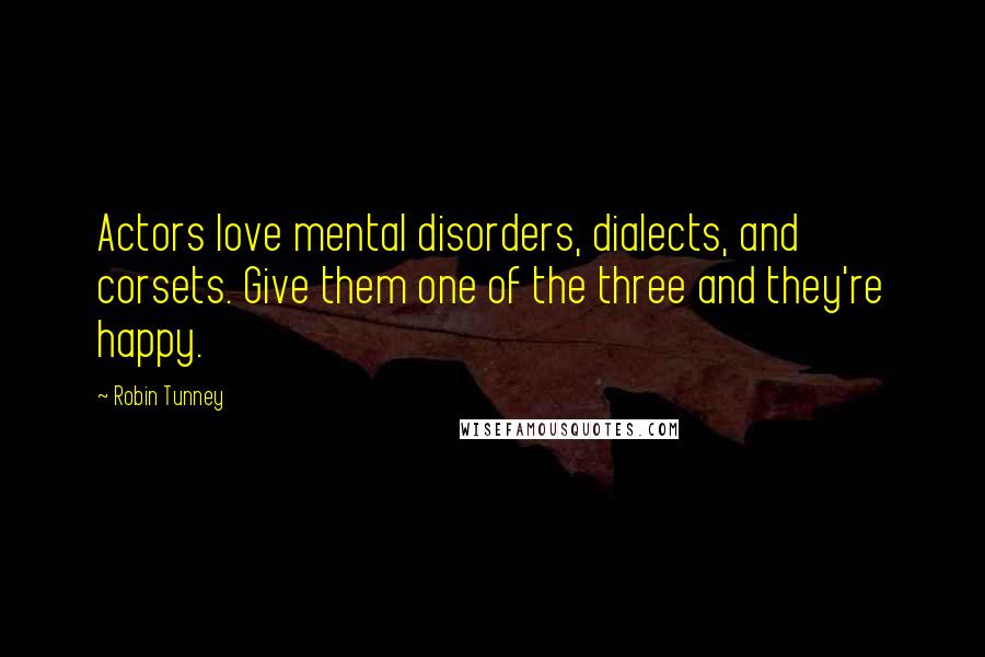 Robin Tunney Quotes: Actors love mental disorders, dialects, and corsets. Give them one of the three and they're happy.