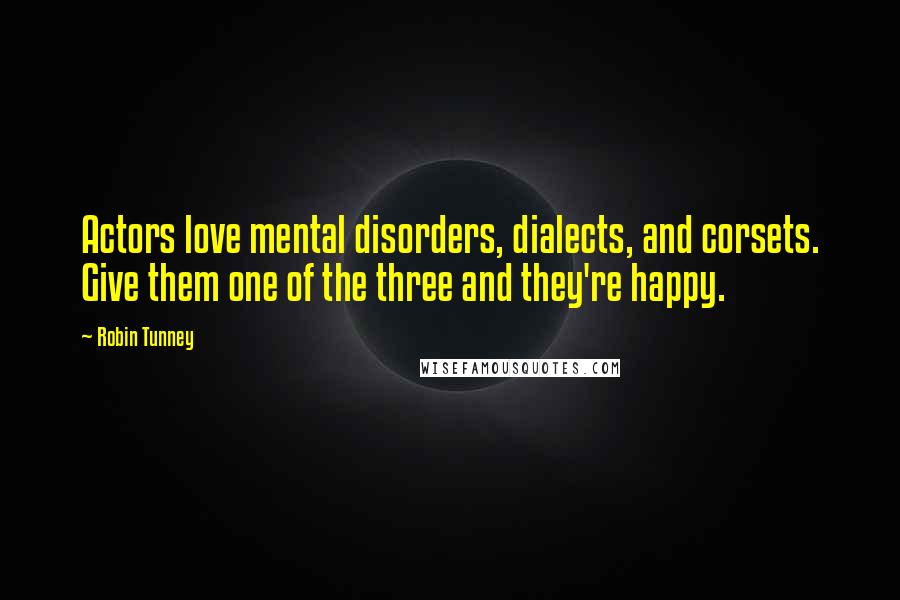 Robin Tunney Quotes: Actors love mental disorders, dialects, and corsets. Give them one of the three and they're happy.