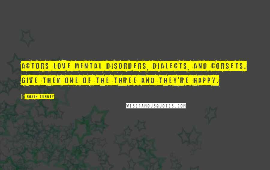 Robin Tunney Quotes: Actors love mental disorders, dialects, and corsets. Give them one of the three and they're happy.