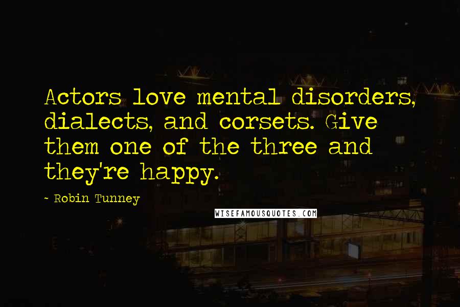 Robin Tunney Quotes: Actors love mental disorders, dialects, and corsets. Give them one of the three and they're happy.