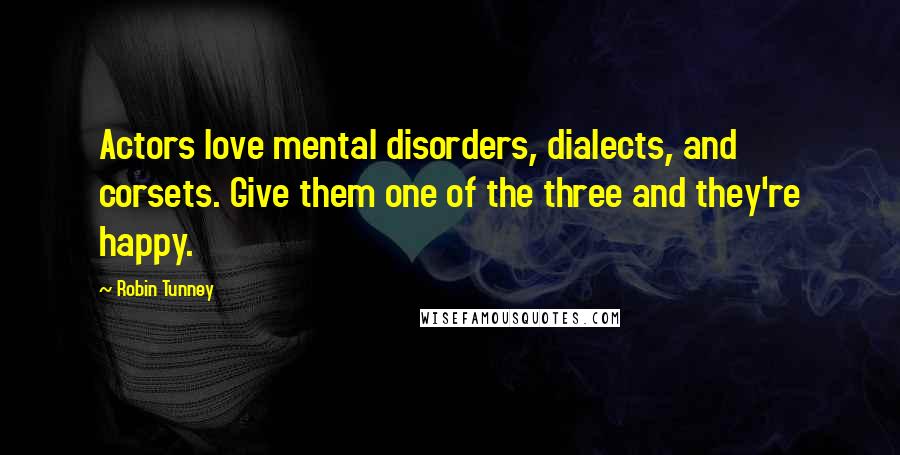 Robin Tunney Quotes: Actors love mental disorders, dialects, and corsets. Give them one of the three and they're happy.