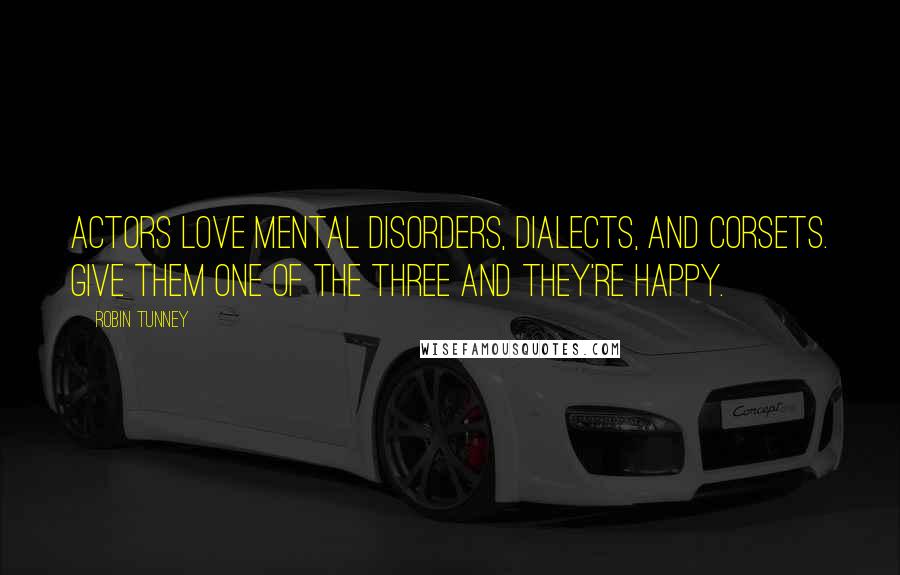 Robin Tunney Quotes: Actors love mental disorders, dialects, and corsets. Give them one of the three and they're happy.