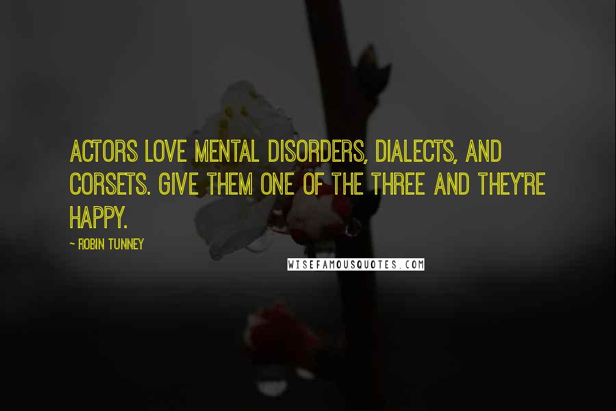 Robin Tunney Quotes: Actors love mental disorders, dialects, and corsets. Give them one of the three and they're happy.