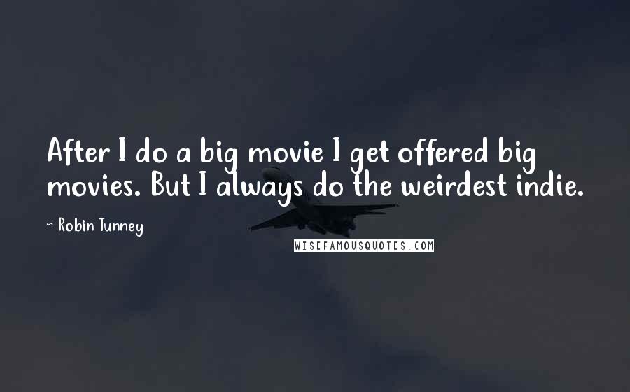 Robin Tunney Quotes: After I do a big movie I get offered big movies. But I always do the weirdest indie.