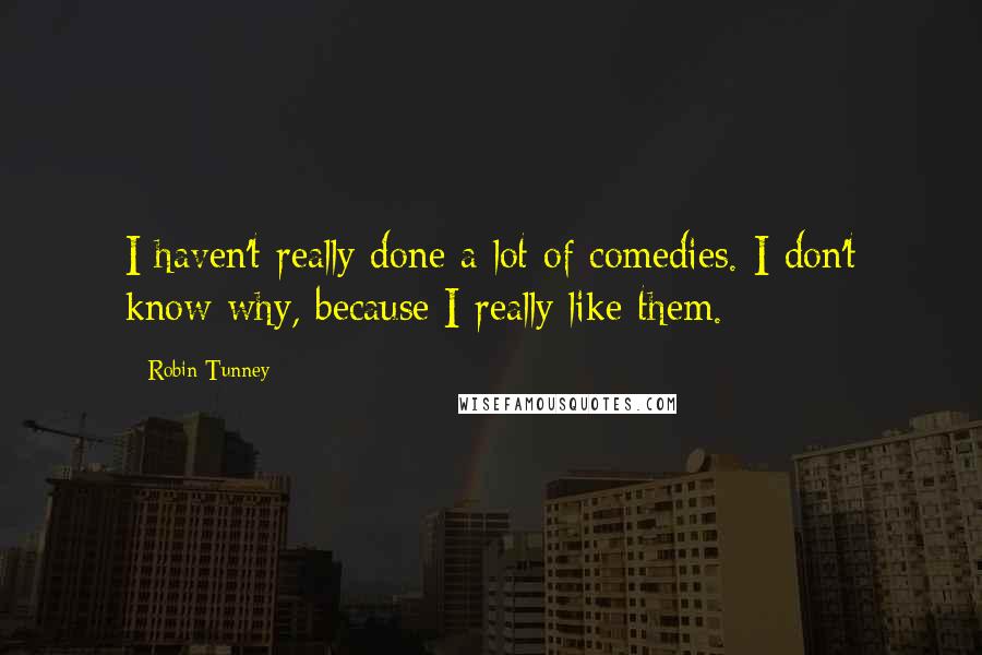 Robin Tunney Quotes: I haven't really done a lot of comedies. I don't know why, because I really like them.
