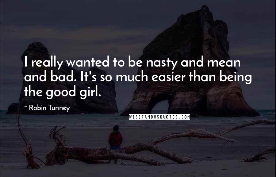 Robin Tunney Quotes: I really wanted to be nasty and mean and bad. It's so much easier than being the good girl.