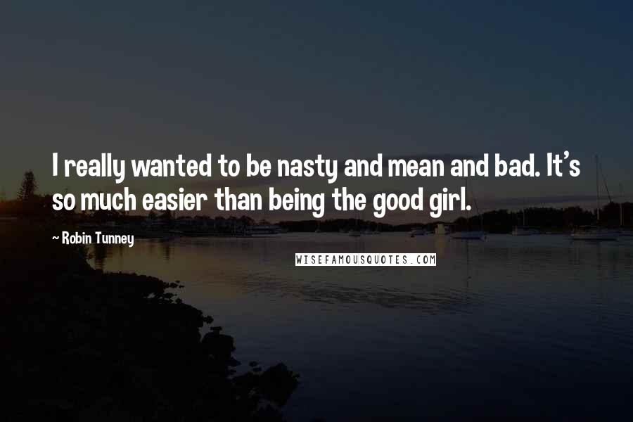 Robin Tunney Quotes: I really wanted to be nasty and mean and bad. It's so much easier than being the good girl.