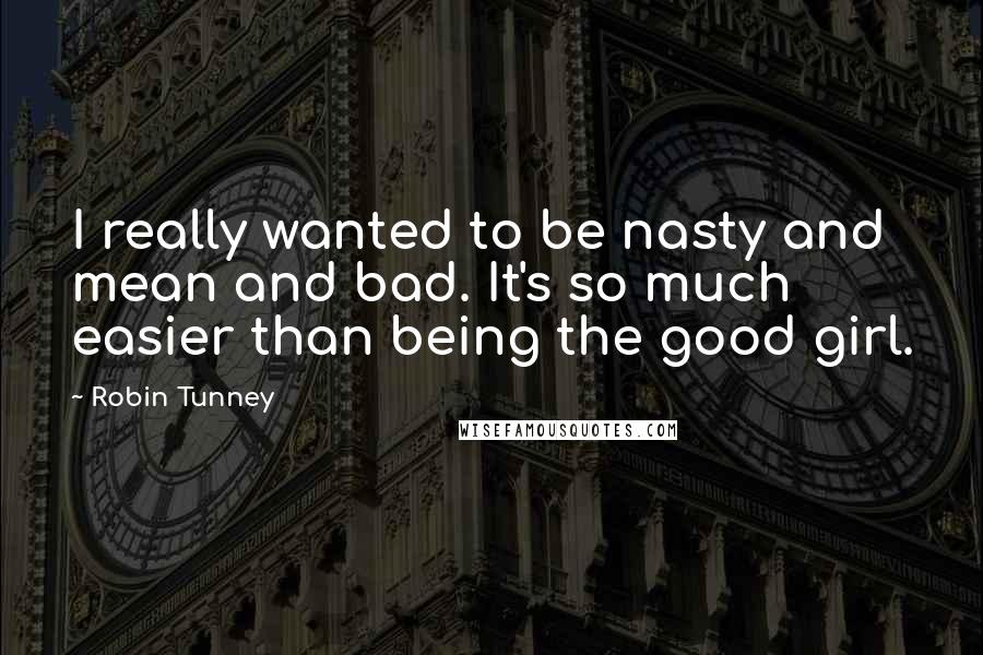 Robin Tunney Quotes: I really wanted to be nasty and mean and bad. It's so much easier than being the good girl.