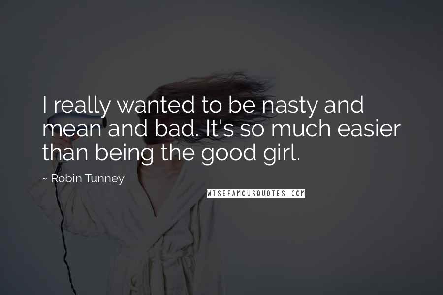 Robin Tunney Quotes: I really wanted to be nasty and mean and bad. It's so much easier than being the good girl.