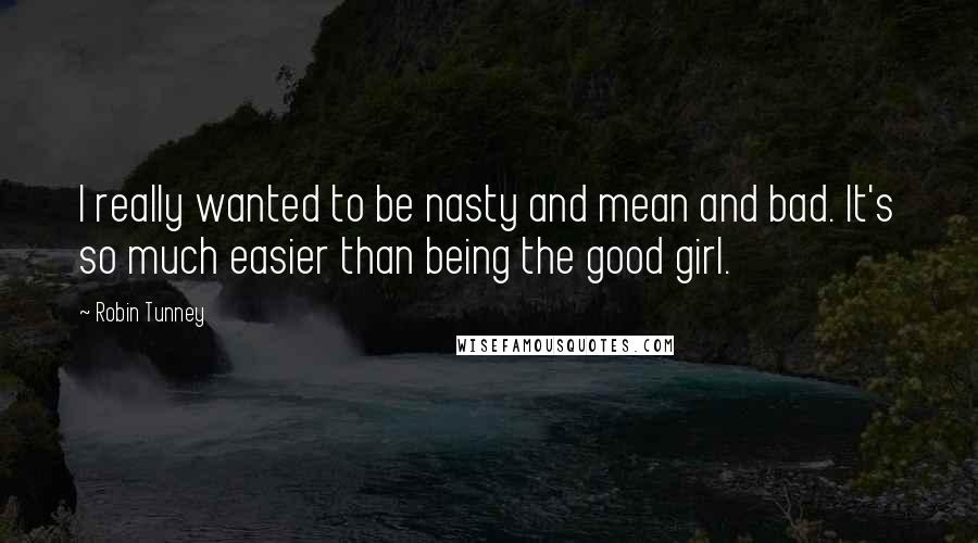 Robin Tunney Quotes: I really wanted to be nasty and mean and bad. It's so much easier than being the good girl.