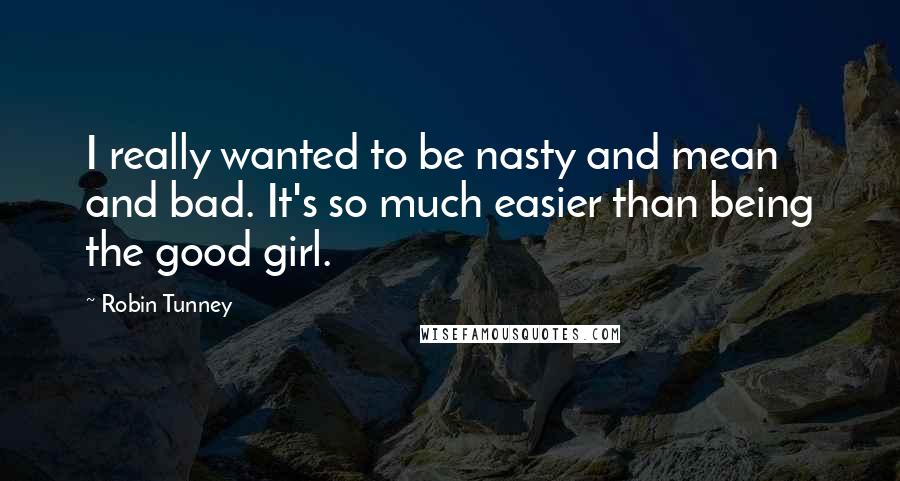 Robin Tunney Quotes: I really wanted to be nasty and mean and bad. It's so much easier than being the good girl.