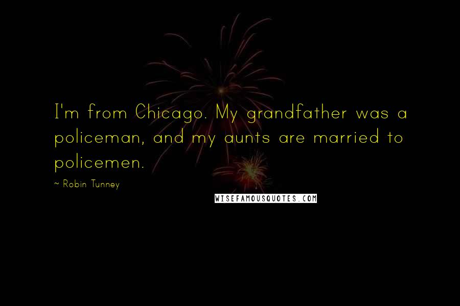 Robin Tunney Quotes: I'm from Chicago. My grandfather was a policeman, and my aunts are married to policemen.