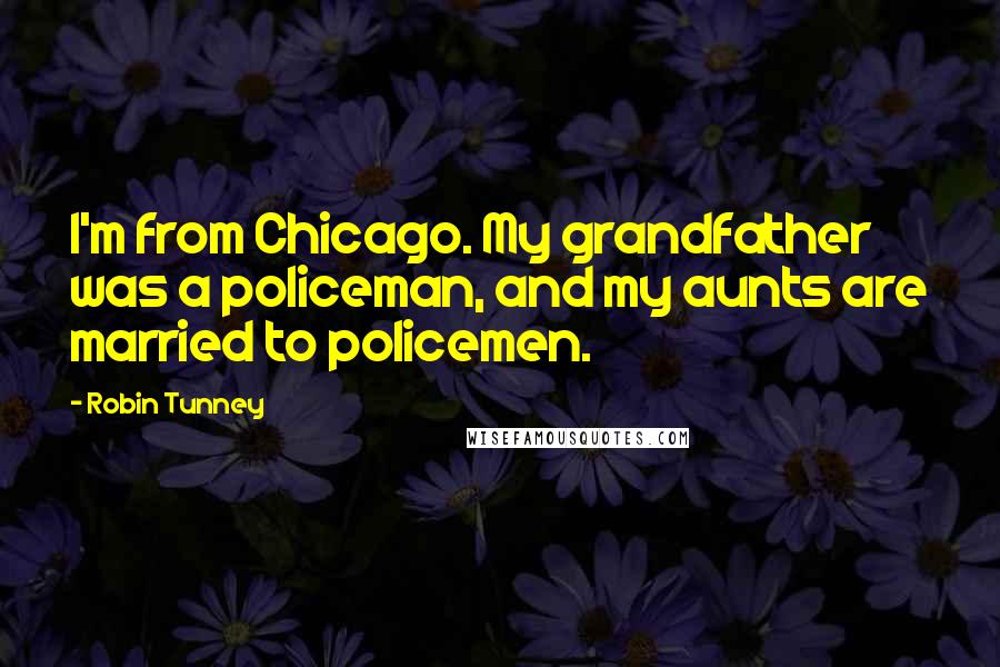 Robin Tunney Quotes: I'm from Chicago. My grandfather was a policeman, and my aunts are married to policemen.