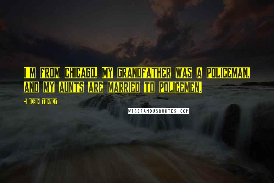 Robin Tunney Quotes: I'm from Chicago. My grandfather was a policeman, and my aunts are married to policemen.